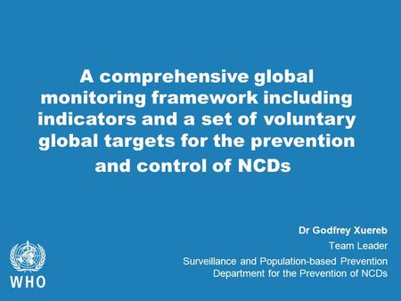 Dr Godfrey Xuereb Team Leader Surveillance and Population-based Prevention Department for the Prevention of NCDs A comprehensive global monitoring framework.