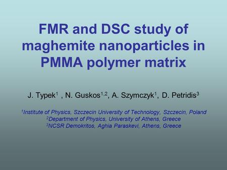 FMR and DSC study of maghemite nanoparticles in PMMA polymer matrix J. Typek 1, N. Guskos 1,2, A. Szymczyk 1, D. Petridis 3 1 Institute of Physics, Szczecin.
