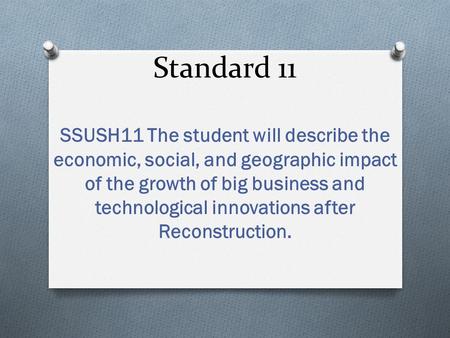 Standard 11 SSUSH11 The student will describe the economic, social, and geographic impact of the growth of big business and technological innovations after.