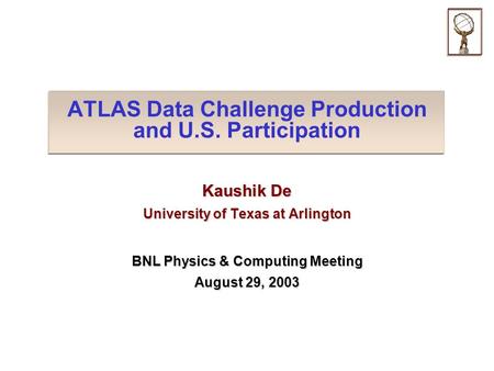 ATLAS Data Challenge Production and U.S. Participation Kaushik De University of Texas at Arlington BNL Physics & Computing Meeting August 29, 2003.