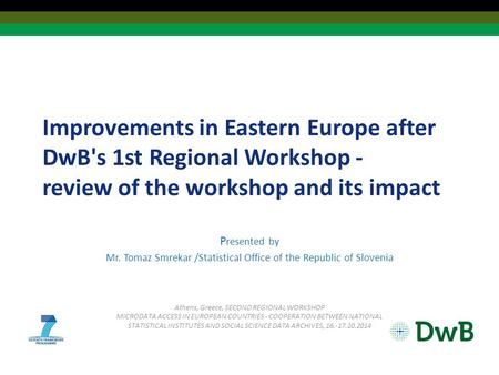 Improvements in Eastern Europe after DwB's 1st Regional Workshop - review of the workshop and its impact P resented by Mr. Tomaz Smrekar /Statistical Office.