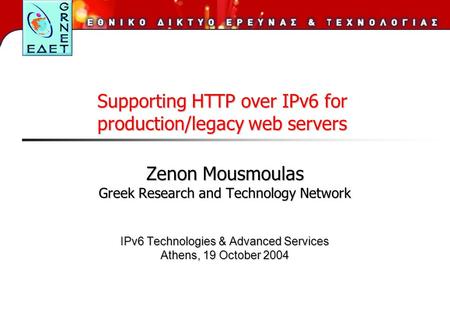 Zenon Mousmoulas Greek Research and Technology Network IPv6 Technologies & Advanced Services Athens, 19 October 2004 Supporting HTTP over IPv6 for production/legacy.