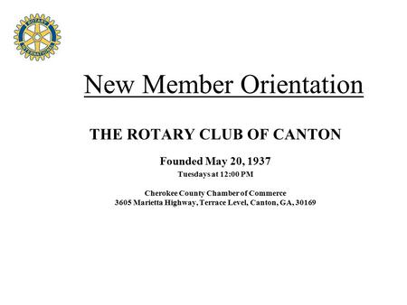 Four Avenues of Service New Member Orientation THE ROTARY CLUB OF CANTON Founded May 20, 1937 Tuesdays at 12:00 PM Cherokee County Chamber of Commerce.