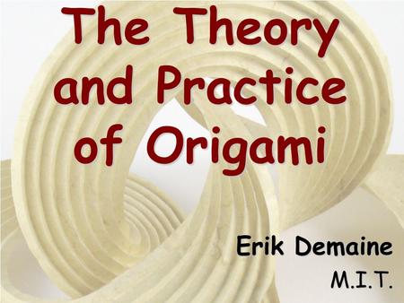 The Theory and Practice of Origami Erik Demaine M.I.T.
