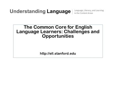 The Common Core for English Language Learners: Challenges and Opportunities  Understanding Language Language, Literacy, and Learning.