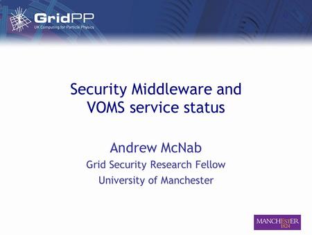 Security Middleware and VOMS service status Andrew McNab Grid Security Research Fellow University of Manchester.