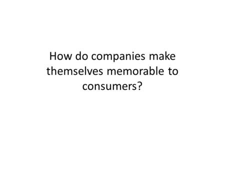 How do companies make themselves memorable to consumers?