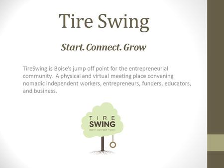 Tire Swing Start. Connect. Grow TireSwing is Boise’s jump off point for the entrepreneurial community. A physical and virtual meeting place convening nomadic.