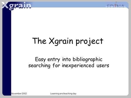 November 2002Learning and teaching day The Xgrain project Easy entry into bibliographic searching for inexperienced users.