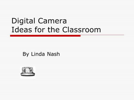 Digital Camera Ideas for the Classroom By Linda Nash.
