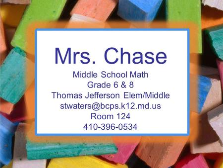 Mrs. Chase Middle School Math Grade 6 & 8 Thomas Jefferson Elem/Middle Room 124 410-396-0534.