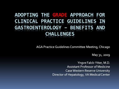 AGA Practice Guidelines Committee Meeting, Chicago May 31, 2009 Yngve Falck-Ytter, M.D. Assistant Professor of Medicine Case Western Reserve University.