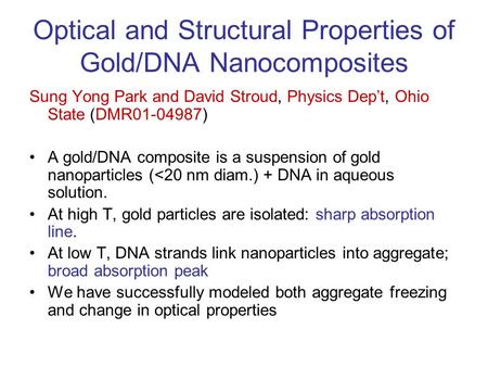 Optical and Structural Properties of Gold/DNA Nanocomposites Sung Yong Park and David Stroud, Physics Dep’t, Ohio State (DMR01-04987) A gold/DNA composite.