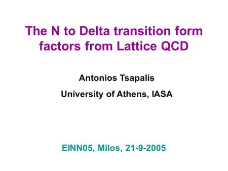 The N to Delta transition form factors from Lattice QCD Antonios Tsapalis University of Athens, IASA EINN05, Milos, 21-9-2005.