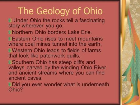 The Geology of Ohio Under Ohio the rocks tell a fascinating story wherever you go. Northern Ohio borders Lake Erie. Eastern Ohio rises to meet mountains.