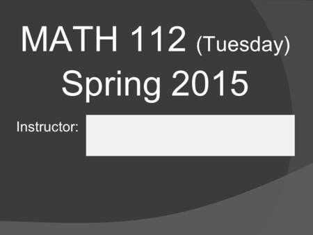 MATH 112 (Tuesday) Spring 2015 Instructor:. Syllabus Keep your copy of the syllabus handy  Questions will arise throughout the semester  Answers can.