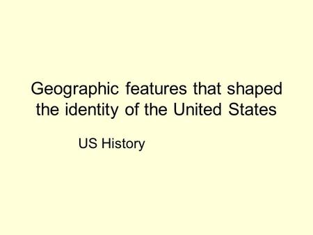 Geographic features that shaped the identity of the United States US History.