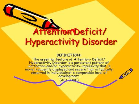 Attention Deficit/ Hyperactivity Disorder Attention Deficit/ Hyperactivity Disorder DEFINITION: The essential feature of Attention- Deficit/ Hyperactivity.