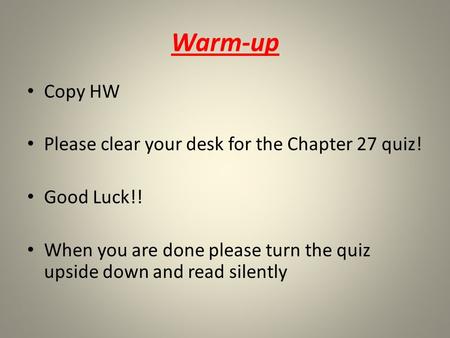 Warm-up Copy HW Please clear your desk for the Chapter 27 quiz! Good Luck!! When you are done please turn the quiz upside down and read silently.
