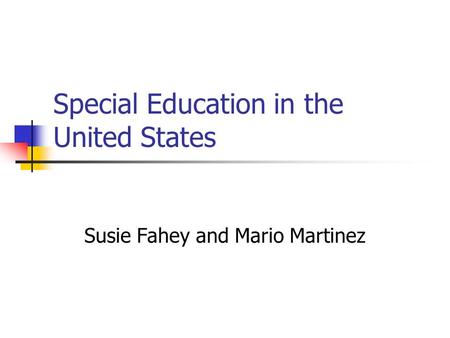 Special Education in the United States Susie Fahey and Mario Martinez.