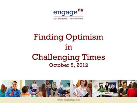 Www.engageNY.org Finding Optimism in Challenging Times October 5, 2012.