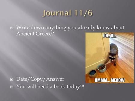  Write down anything you already know about Ancient Greece?  Date/Copy/Answer  You will need a book today!!!