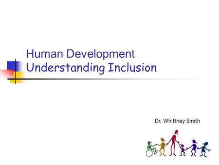 Human Development Understanding Inclusion Dr. Whittney Smith.