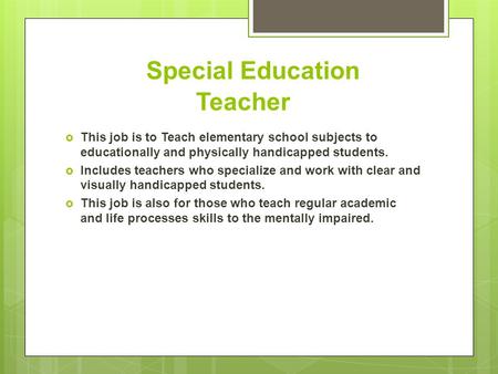 Special Education Teacher  This job is to Teach elementary school subjects to educationally and physically handicapped students.  Includes teachers who.