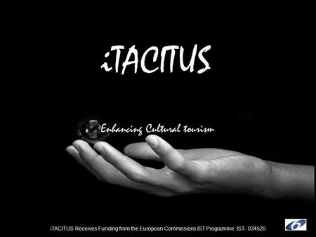 ITACITUS Enhancing Cultural tourism iTACITUS Receives Funding from the European Commissions IST Programme: IST- 034520.