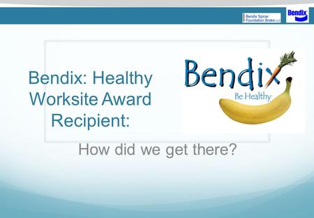 Bendix: Healthy Worksite Award Recipient: How did we get there? NUTRITION AND WEIGHT MANAGEMENT.