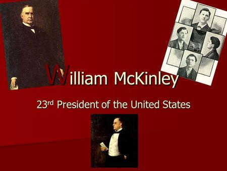 23 rd President of the United States W illiam McKinley.