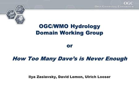 OGC/WMO Hydrology Domain Working Group or How Too Many Dave’s is Never Enough Ilya Zaslavsky, David Lemon, Ulrich Looser.
