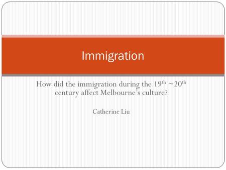 How did the immigration during the 19 th ~20 th century affect Melbourne’s culture? Catherine Liu Immigration.