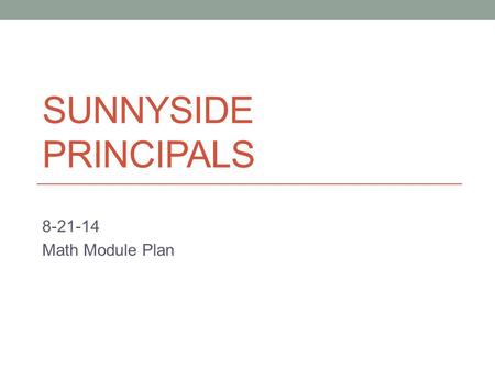 SUNNYSIDE PRINCIPALS 8-21-14 Math Module Plan. Good Afternoon 1. What challenges have you faced in starting off the school year specifically related to.