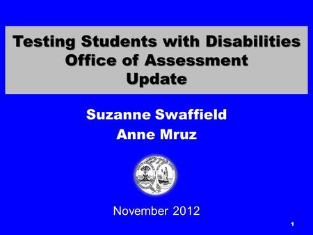 Testing Students with Disabilities Office of Assessment Update Suzanne Swaffield Anne Mruz November 2012 1.