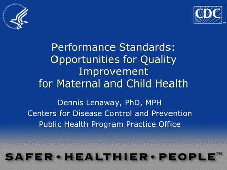 Performance Standards: Opportunities for Quality Improvement for Maternal and Child Health Dennis Lenaway, PhD, MPH Centers for Disease Control and Prevention.