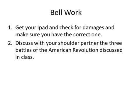 Bell Work 1.Get your Ipad and check for damages and make sure you have the correct one. 2.Discuss with your shoulder partner the three battles of the American.