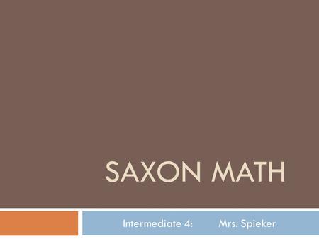 SAXON MATH Intermediate 4:Mrs. Spieker.  Daily Schedule (8:30 (MWF) or 8:15 (T/Th)-9:15 am)  Grading of Previous Night’s Homework  Questions/Rework.