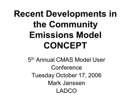Recent Developments in the Community Emissions Model CONCEPT 5 th Annual CMAS Model User Conference Tuesday October 17, 2006 Mark Janssen LADCO.
