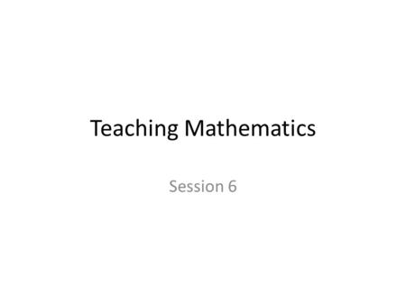 Teaching Mathematics Session 6. Math Failure Students are failing in math as in reading as compared to other countries throughout the world Compared to.