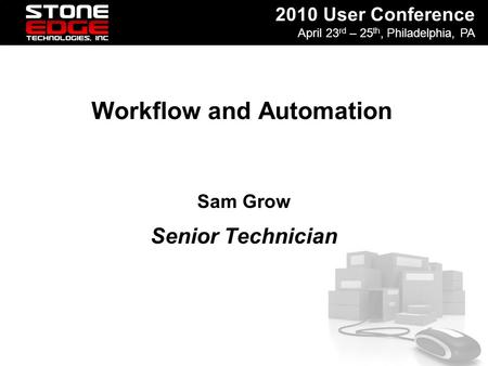 2010 User Conference April 23 rd – 25 th, Philadelphia, PA Workflow and Automation Sam Grow Senior Technician.