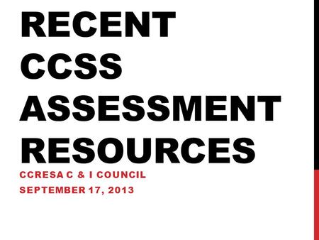 RECENT CCSS ASSESSMENT RESOURCES CCRESA C & I COUNCIL SEPTEMBER 17, 2013.