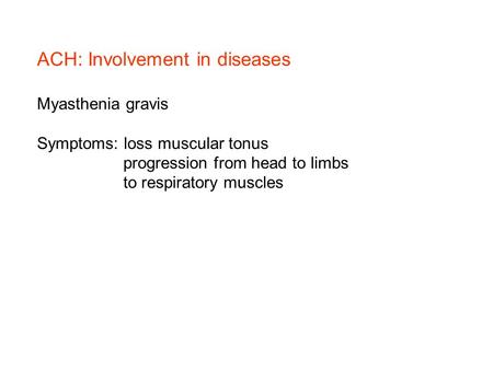 ACH: Involvement in diseases Myasthenia gravis Symptoms: loss muscular tonus progression from head to limbs to respiratory muscles.