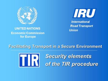 UNITED NATIONS International Road Transport Union Economic Commission for Europe Facilitating Transport in a Secure Environment Security elements of the.