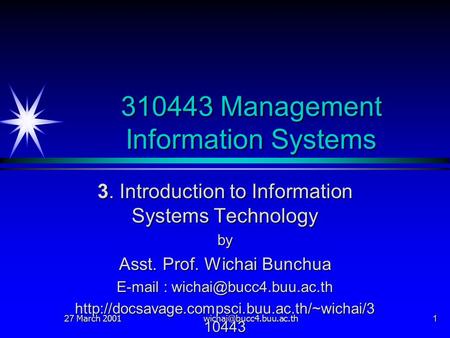 27 March 2001 310443 Management Information Systems 3. Introduction to Information Systems Technology by Asst. Prof. Wichai Bunchua.