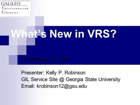 What’s New in VRS? GUGM May 15, 2008 Presenter: Kelly P. Robinson GIL Service Georgia State University