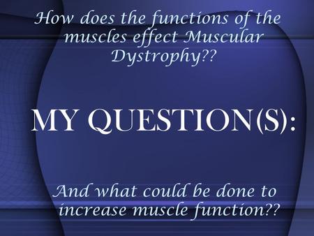 How does the functions of the muscles effect Muscular Dystrophy?? And what could be done to increase muscle function?? MY QUESTION(S):