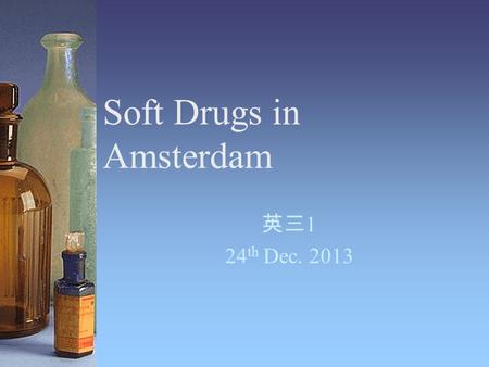 Soft Drugs in Amsterdam 英三 1 24 th Dec. 2013. Summary Proponents of legalizing drugs should be legalized. They suggest that “soft” drugs, such as marijuana,