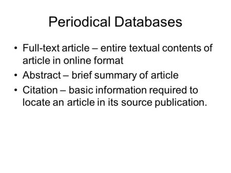 Periodical Databases Full-text article – entire textual contents of article in online format Abstract – brief summary of article Citation – basic information.