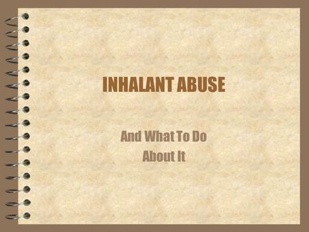 INHALANT ABUSE And What To Do About It.